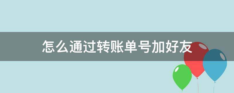 怎么通过转账单号加好友 微信可以通过转账单号添加好友吗