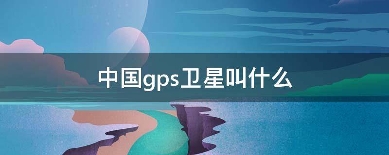 中国gps卫星叫什么 gps是卫星吗