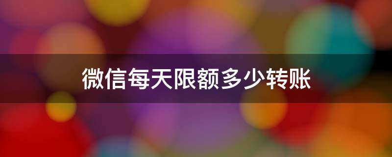 微信每天限额多少转账 微信转账限额是多少