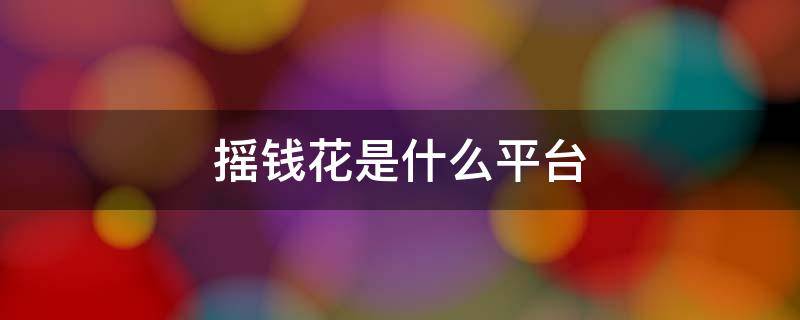 摇钱花是什么平台 摇钱花是哪个平台的