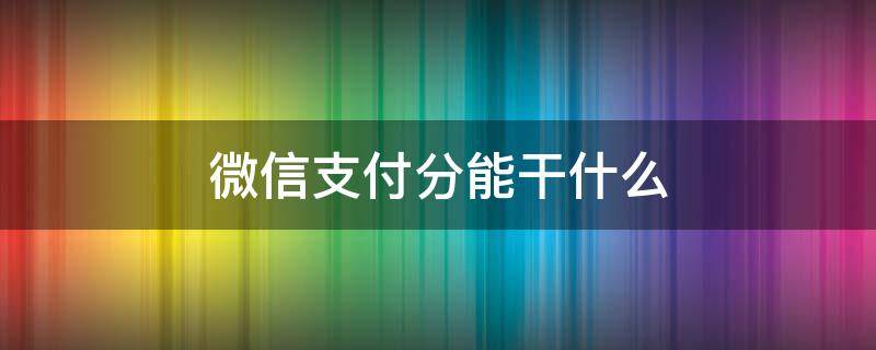 微信支付分能干什么 微信支付分可以干什么
