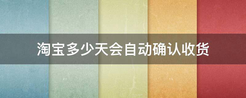 淘宝多少天会自动确认收货 淘宝多少天会自动确认收货和评价