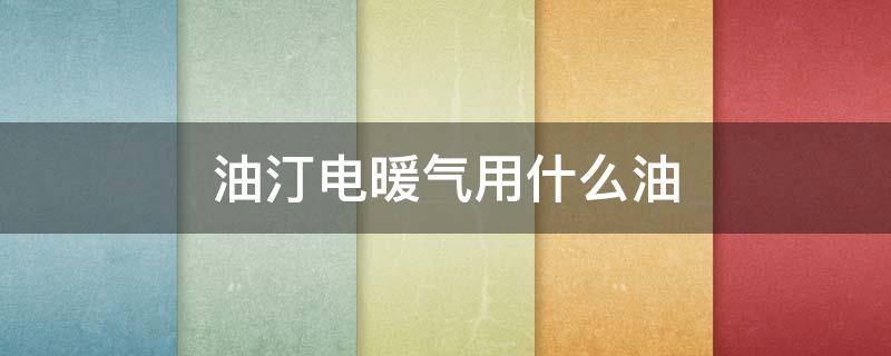 油汀电暖气用什么油 油汀电暖气用什么油可代替