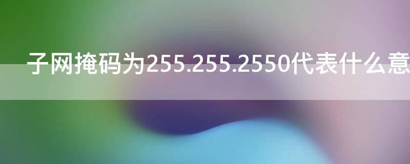 子网掩码为255.255.2550代表什么意思（子网掩码255,255,0,0）