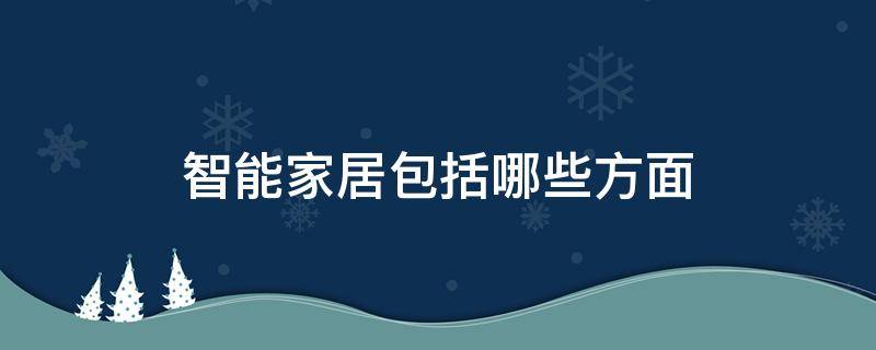 智能家居包括哪些方面（智能家居分为哪些）