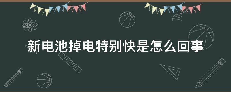 新电池掉电特别快是怎么回事 刚换的电池掉电特别快