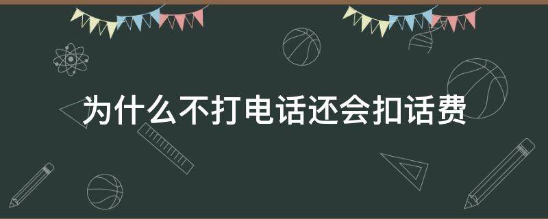 为什么不打电话还会扣话费 为什么不打电话也会扣话费