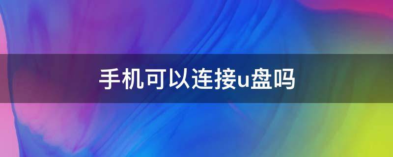 手机可以连接u盘吗（小米手机可以连接u盘吗）