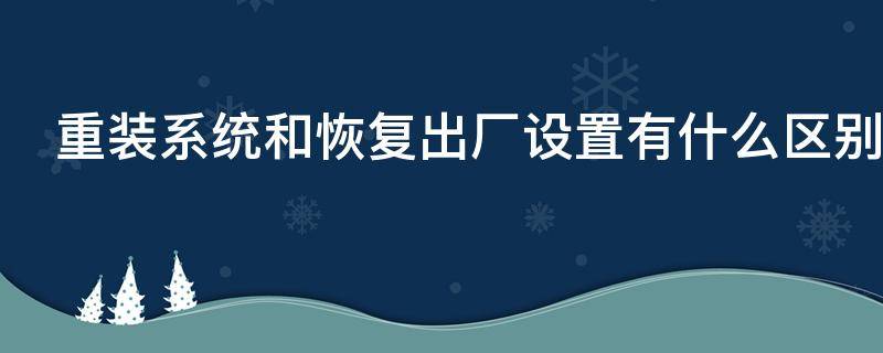 重装系统和恢复出厂设置有什么区别（格式化好还是恢复出厂设置好）