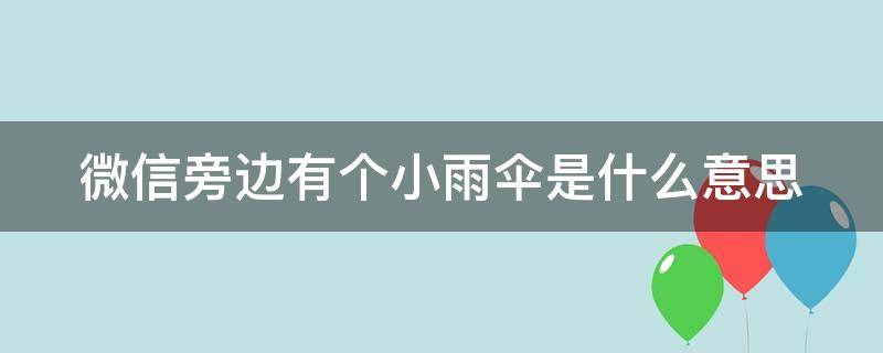 微信旁边有个小雨伞是什么意思 微信青少年模式有哪些限制