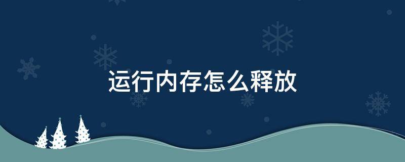 运行内存怎么释放 电脑运行内存释放