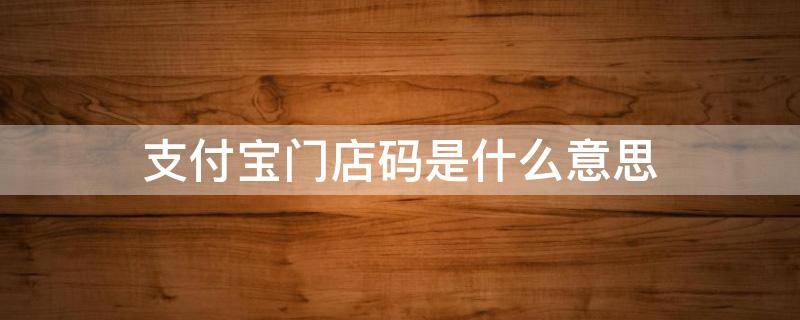 支付宝门店码是什么意思（支付宝门店码和商家码有什么区别）