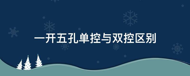 一开五孔单控与双控区别 一开五孔单控和双控区别