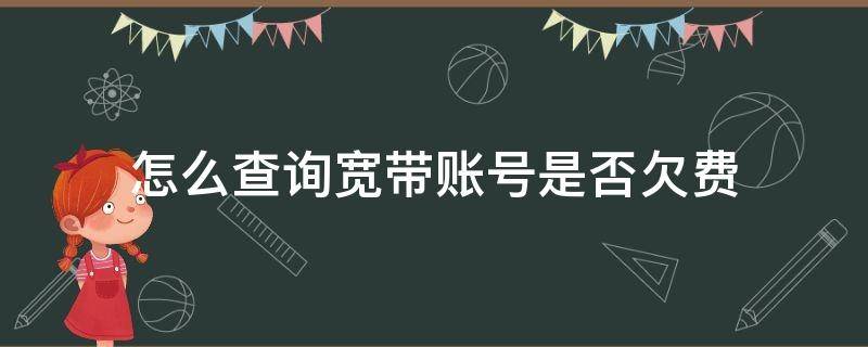 怎么查询宽带账号是否欠费（如何查询宽带账号是否欠费）