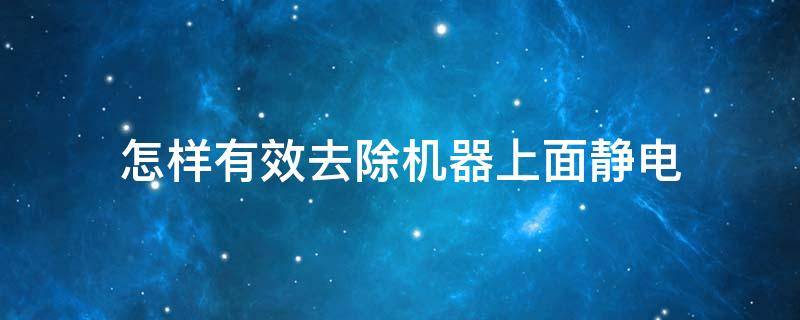 怎样有效去除机器上面静电 机器如何去除静电