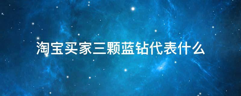 淘宝买家三颗蓝钻代表什么（淘宝买家蓝钻四颗后有区别）