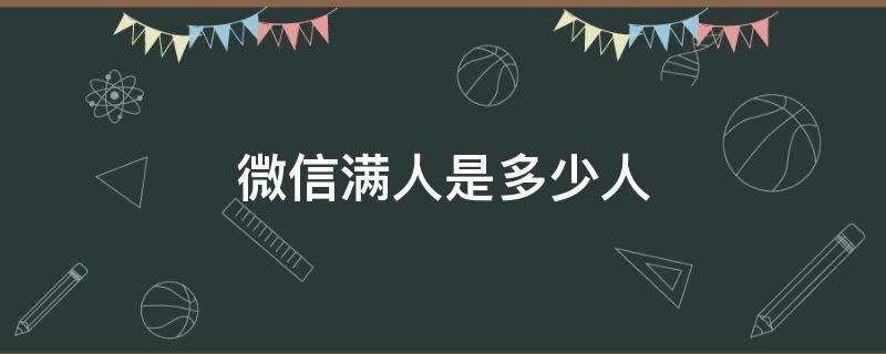 微信满人是多少人（微信满人是多少人2021）