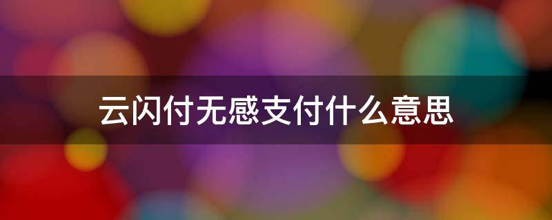 云闪付无感支付什么意思（云闪付无感支付是什么意思）