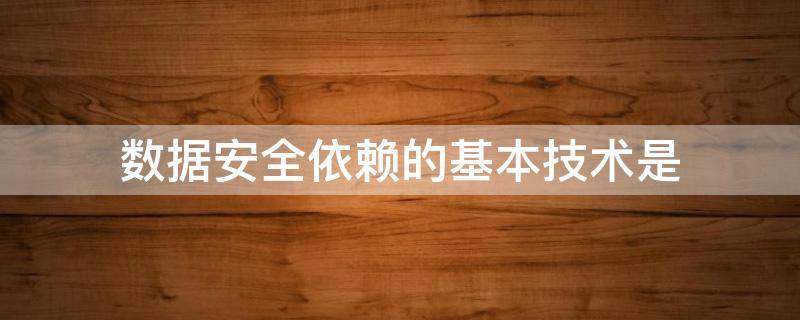 数据安全依赖的基本技术是（数据安全依赖的基本技术是什么）
