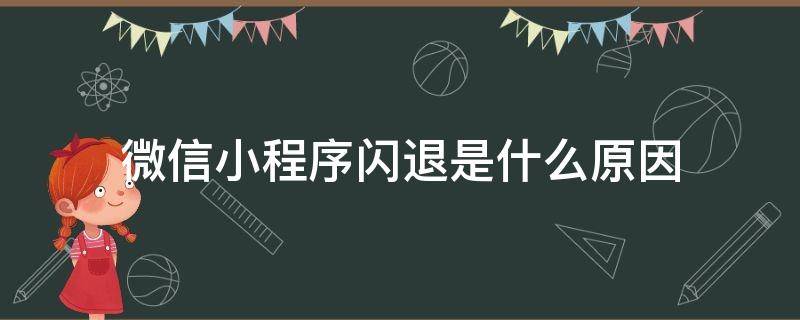 微信小程序闪退是什么原因（小程序导致微信闪退）
