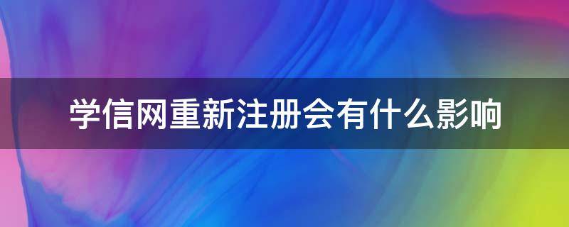 学信网重新注册会有什么影响 学信网重新注册会有什么影响 考研