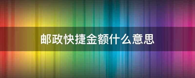 邮政快捷金额什么意思（邮政快捷金额什么意思 我都没有消费）