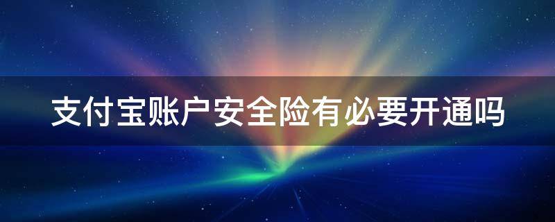 支付宝账户安全险有必要开通吗（支付宝里面的账户安全险是要钱的吗）