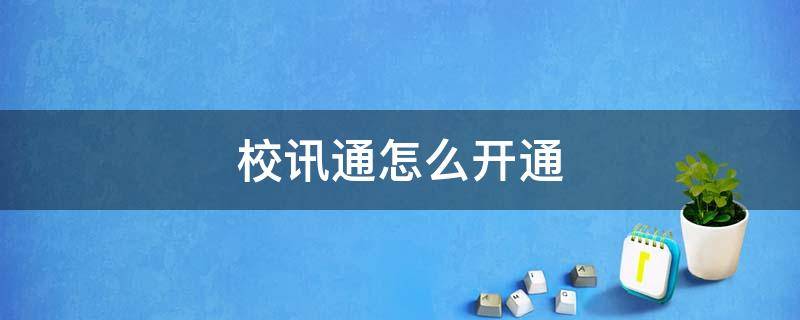 校讯通怎么开通（河南校讯通怎么开通）