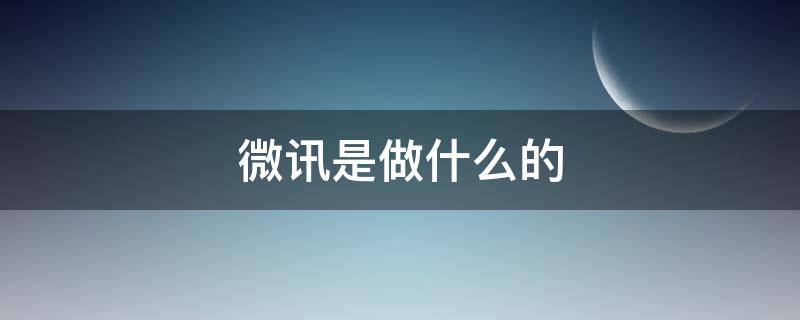 微讯是做什么的（微讯app是做什么的）