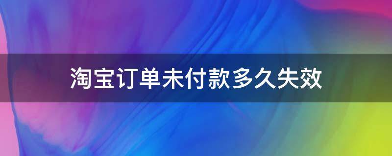 淘宝订单未付款多久失效 淘宝买家未付款订单有效期