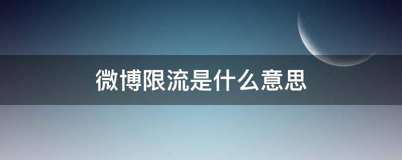 微博限流是什么意思 微博限流是怎么回事