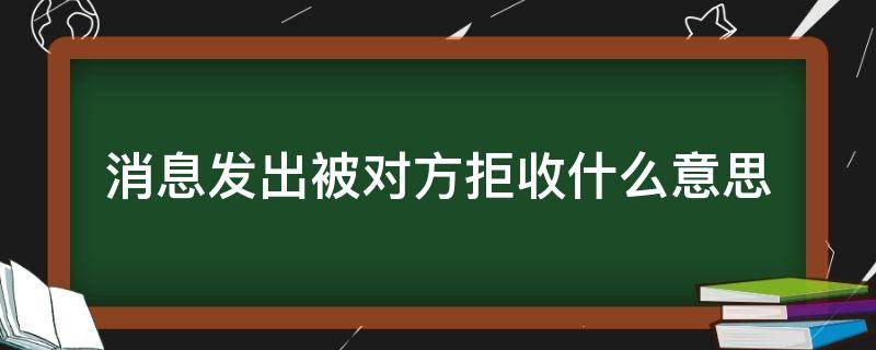 消息发出被对方拒收什么意思 消息发出被对方拒收什么意思 对方能看到吗