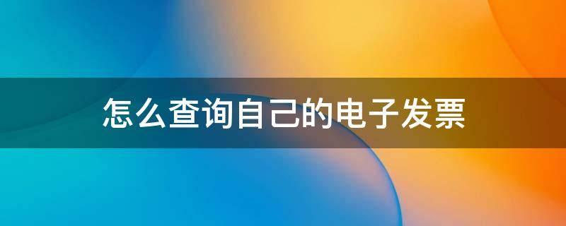 怎么查询自己的电子发票 怎么查询自己的电子发票,下载下来