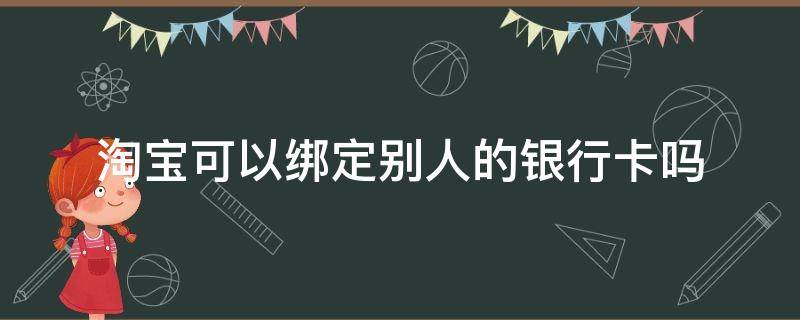 淘宝可以绑定别人的银行卡吗? 淘宝可以绑定他人的银行卡么