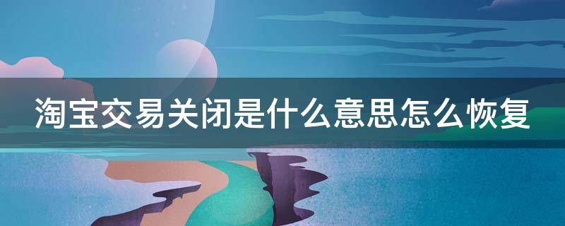 淘宝交易关闭是什么意思怎么恢复（淘宝交易关闭什么意思啊）