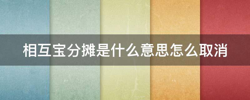 相互宝分摊是什么意思怎么取消 相互宝分摊是怎么回事