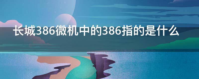 长城386微机中的386指的是什么 长城3866微机中的386指的是