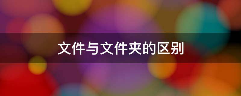 文件与文件夹的区别 文件与文件夹的区别是什么