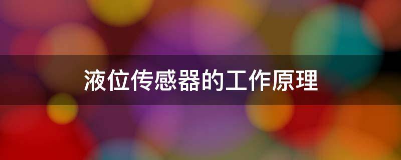 液位传感器的工作原理 电容式液位传感器的工作原理