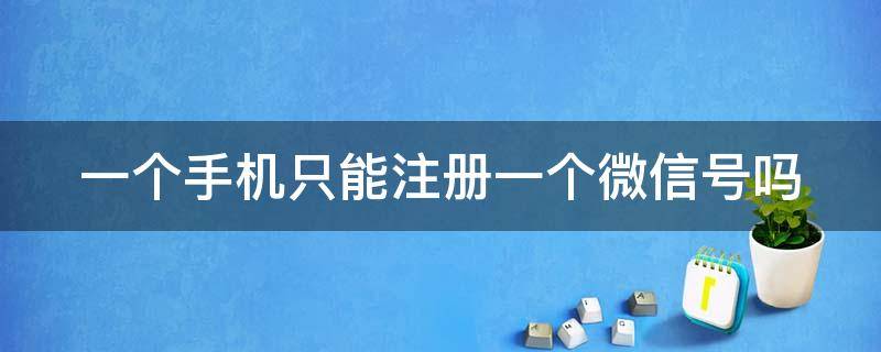 一个手机只能注册一个微信号吗（新手机号码注册微信怎么注册的）