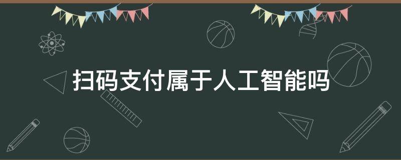 扫码支付属于人工智能吗 扫码支付属于人工智能吗?