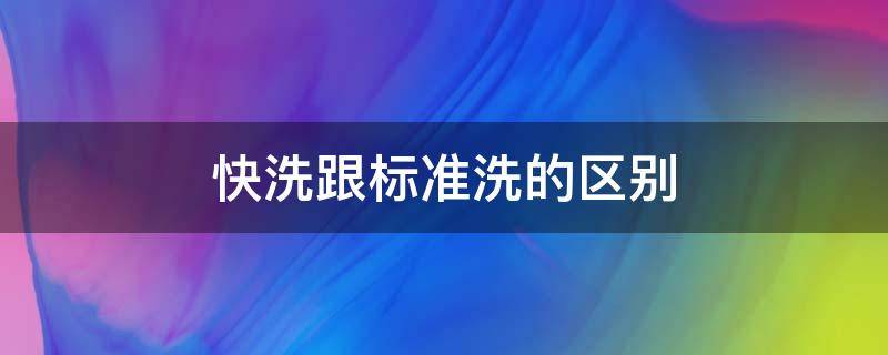 快洗跟标准洗的区别 快洗和标准洗的区别