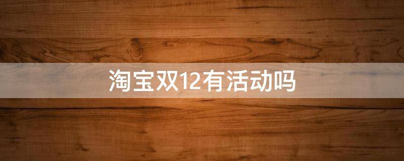 淘宝双12有活动吗 淘宝双12有活动吗?