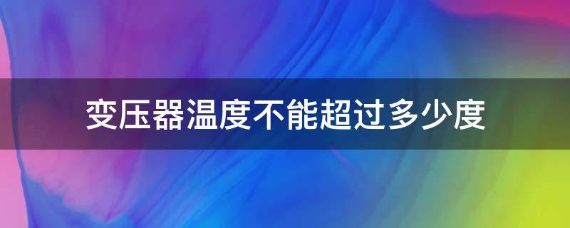 变压器温度不能超过多少度 配电房变压器温度不能超过多少度