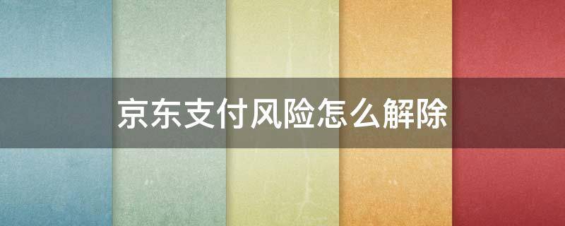 京东支付风险怎么解除（京东支付有没有风险）