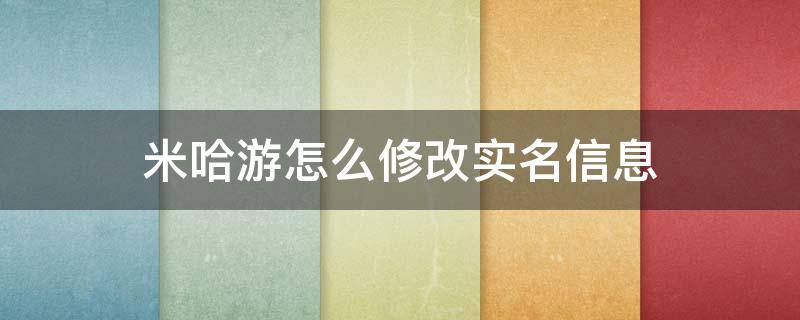 米哈游怎么修改实名信息（米哈游可以修改实名信息吗）