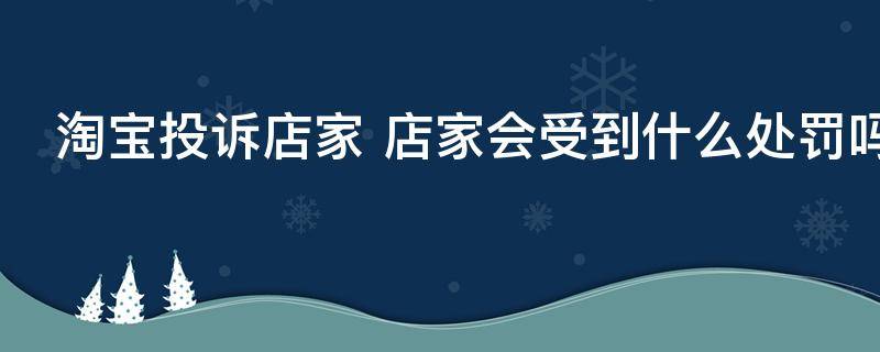 淘宝投诉店家（淘宝投诉店家客服在哪里投诉）