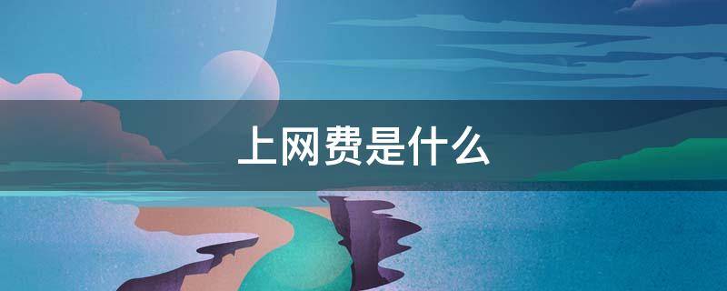 上网费是什么 上网费是什么费用