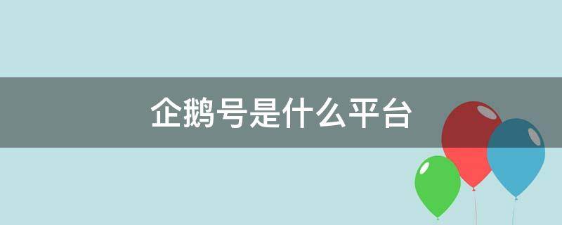企鹅号是什么平台? 企鹅号是什么平台旗下的