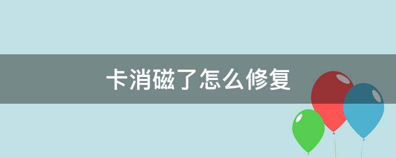 卡消磁了怎么修复 卡消磁怎么恢复